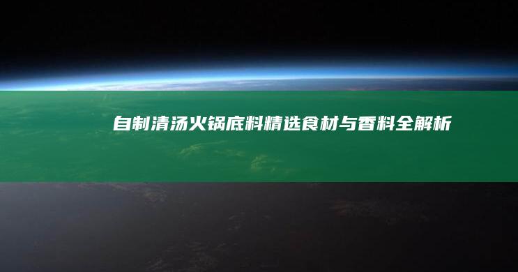 自制清汤火锅底料：精选食材与香料全解析